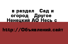  в раздел : Сад и огород » Другое . Ненецкий АО,Несь с.